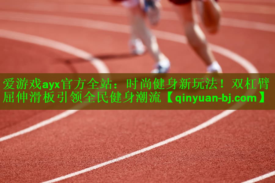 爱游戏ayx官方全站：时尚健身新玩法！双杠臂屈伸滑板引领全民健身潮流