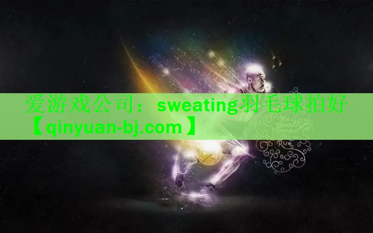 爱游戏公司：sweating羽毛球拍好