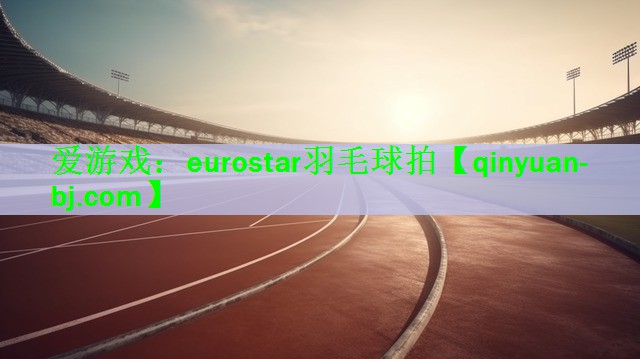 爱游戏：eurostar羽毛球拍